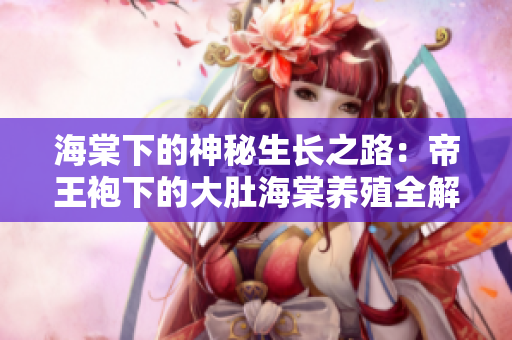 海棠下的神秘生長之路：帝王袍下的大肚海棠養(yǎng)殖全解析