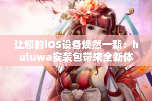 讓您的iOS設(shè)備煥然一新：huluwa安裝包帶來(lái)全新體驗(yàn)