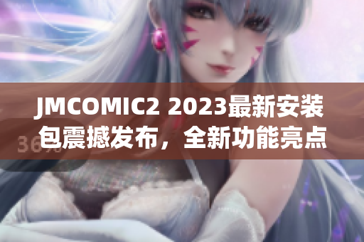 JMCOMIC2 2023最新安裝包震撼發(fā)布，全新功能亮點(diǎn)揭秘