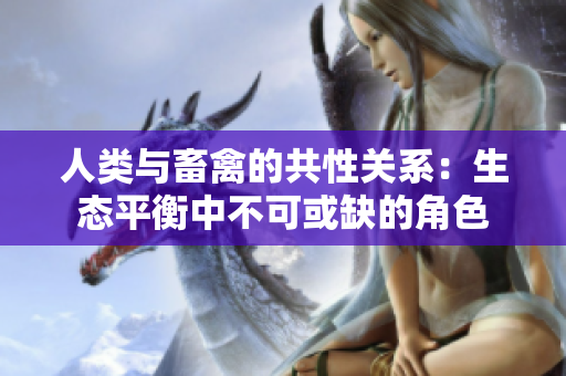 人類與畜禽的共性關(guān)系：生態(tài)平衡中不可或缺的角色