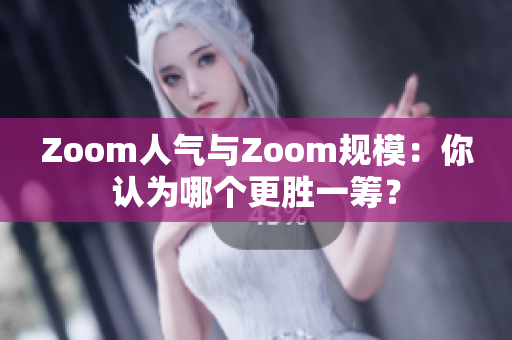Zoom人氣與Zoom規(guī)模：你認為哪個更勝一籌？