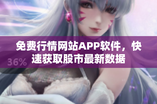 免費行情網(wǎng)站APP軟件，快速獲取股市最新數(shù)據(jù)