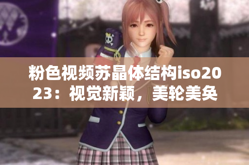 粉色視頻蘇晶體結(jié)構(gòu)iso2023：視覺新穎，美輪美奐
