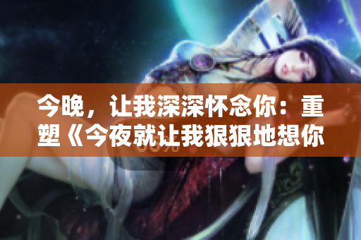 今晚，讓我深深懷念你：重塑《今夜就讓我狠狠地想你》歌詞