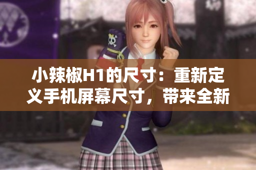 小辣椒H1的尺寸：重新定義手機屏幕尺寸，帶來全新視覺體驗