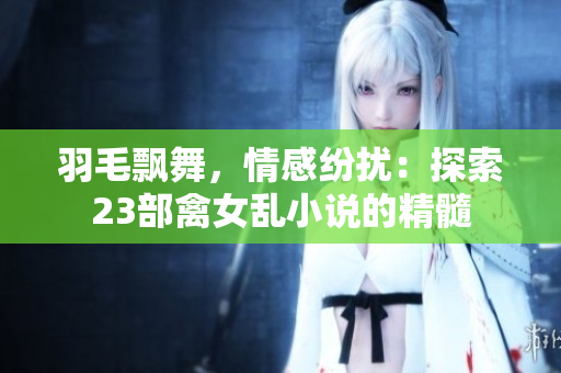 羽毛飄舞，情感紛擾：探索23部禽女亂小說的精髓