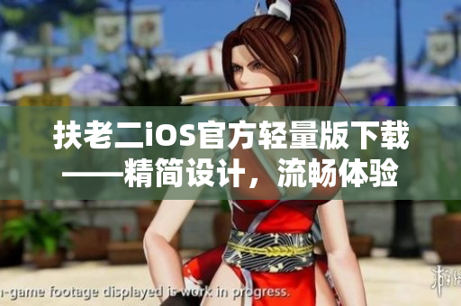 扶老二iOS官方輕量版下載——精簡設(shè)計，流暢體驗