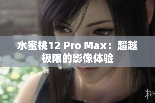 水蜜桃12 Pro Max：超越極限的影像體驗