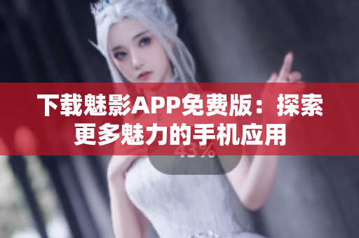 下載魅影APP免費(fèi)版：探索更多魅力的手機(jī)應(yīng)用