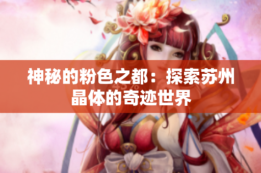 神秘的粉色之都：探索蘇州晶體的奇跡世界
