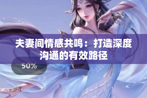 夫妻間情感共鳴：打造深度溝通的有效路徑