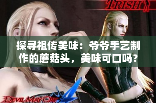 探尋祖?zhèn)髅牢叮籂敔斒炙囍谱鞯哪⒐筋^，美味可口嗎？
