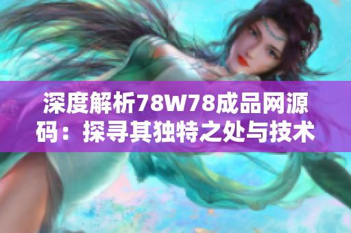 深度解析78W78成品網(wǎng)源碼：探尋其獨(dú)特之處與技術(shù)特點(diǎn)