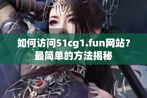 如何訪問51cg1.fun網(wǎng)站？最簡單的方法揭秘