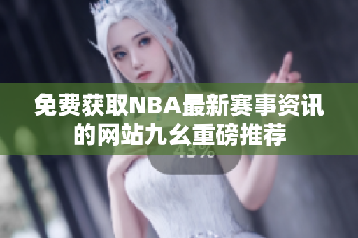 免費獲取NBA最新賽事資訊的網(wǎng)站九幺重磅推薦