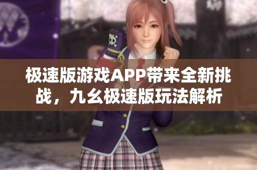 極速版游戲APP帶來全新挑戰(zhàn)，九幺極速版玩法解析
