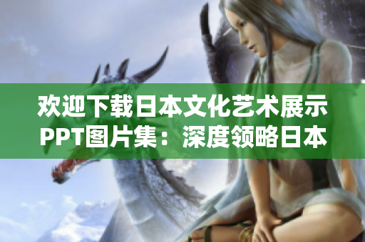 歡迎下載日本文化藝術(shù)展示PPT圖片集：深度領(lǐng)略日本傳統(tǒng)與現(xiàn)代之美