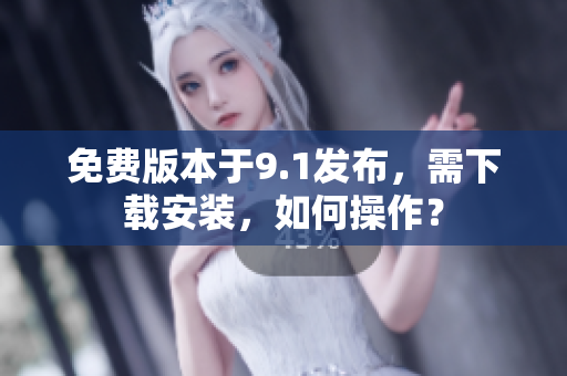 免費版本于9.1發(fā)布，需下載安裝，如何操作？