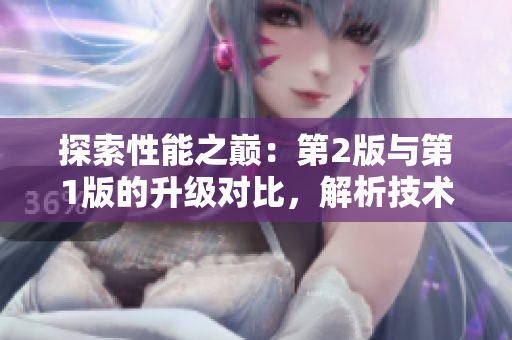 探索性能之巔：第2版與第1版的升級對比，解析技術(shù)革新的嶄新篇章