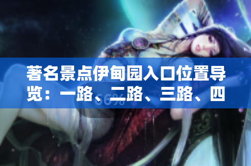 著名景點(diǎn)伊甸園入口位置導(dǎo)覽：一路、二路、三路、四路位置詳解