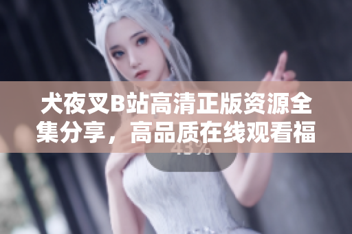 犬夜叉B站高清正版資源全集分享，高品質(zhì)在線觀看福利！