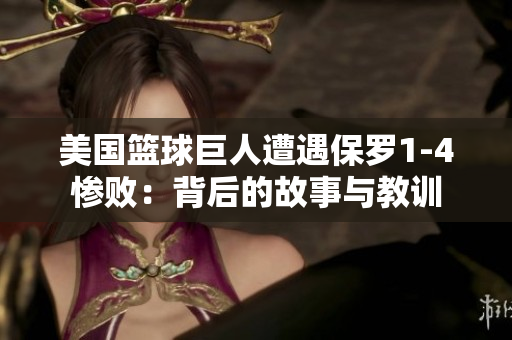 美國籃球巨人遭遇保羅1-4慘敗：背后的故事與教訓(xùn)