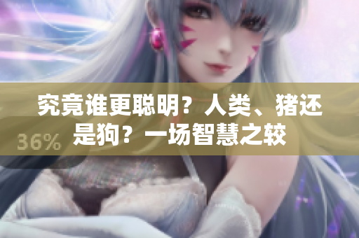 究竟誰(shuí)更聰明？人類、豬還是狗？一場(chǎng)智慧之較