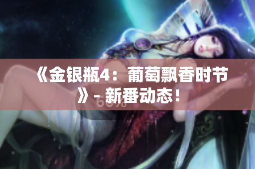 《金銀瓶4：葡萄飄香時(shí)節(jié)》- 新番動(dòng)態(tài)！