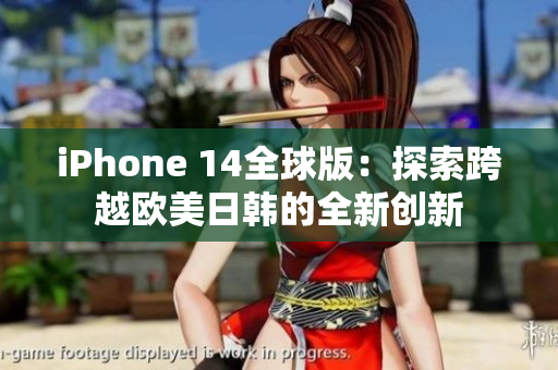 iPhone 14全球版：探索跨越歐美日韓的全新創(chuàng)新
