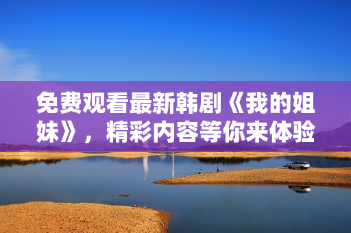 免費觀看最新韓劇《我的姐妹》，精彩內(nèi)容等你來體驗