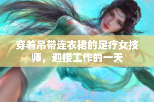 穿著吊帶連衣裙的足療女技師，迎接工作的一天