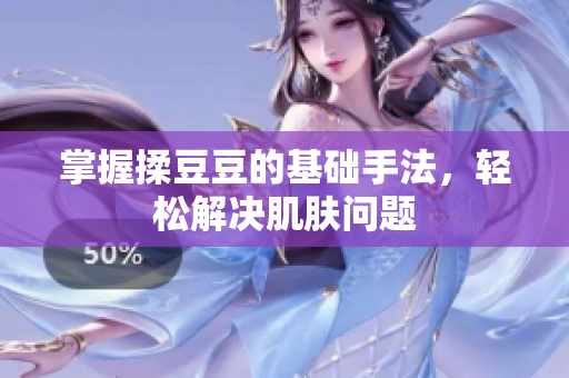掌握揉豆豆的基礎(chǔ)手法，輕松解決肌膚問題