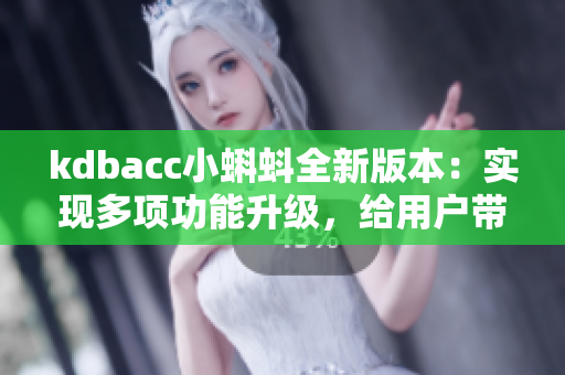 kdbacc小蝌蚪全新版本：實現(xiàn)多項功能升級，給用戶帶來全新體驗