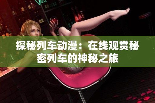 探秘列車動(dòng)漫：在線觀賞秘密列車的神秘之旅