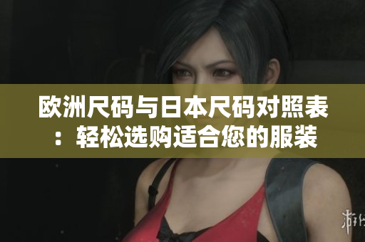 歐洲尺碼與日本尺碼對照表：輕松選購適合您的服裝