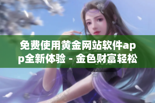 免費(fèi)使用黃金網(wǎng)站軟件app全新體驗(yàn) - 金色財(cái)富輕松獲取