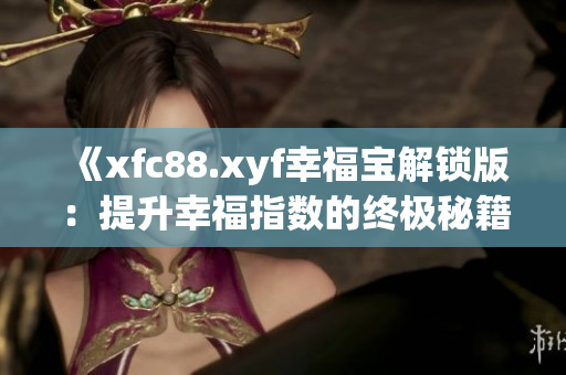 《xfc88.xyf幸福寶解鎖版：提升幸福指數(shù)的終極秘籍！讓您擁有更幸福的生活！》