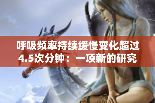 呼吸頻率持續(xù)緩慢變化超過4.5次分鐘：一項(xiàng)新的研究揭示了其影響