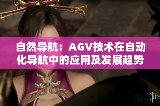 自然導(dǎo)航：AGV技術(shù)在自動(dòng)化導(dǎo)航中的應(yīng)用及發(fā)展趨勢
