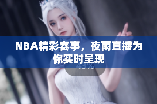 NBA精彩賽事，夜雨直播為你實時呈現(xiàn)