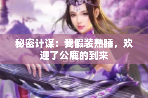 秘密計謀：我假裝熟睡，歡迎了公鹿的到來