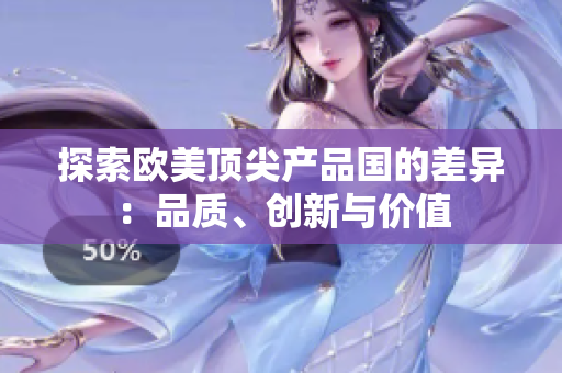 探索歐美頂尖產(chǎn)品國(guó)的差異：品質(zhì)、創(chuàng)新與價(jià)值