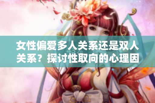 女性偏愛多人關(guān)系還是雙人關(guān)系？探討性取向的心理因素