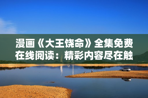 漫畫《大王饒命》全集免費(fèi)在線閱讀：精彩內(nèi)容盡在觸手可及
