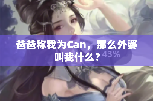爸爸稱我為Can，那么外婆叫我什么？
