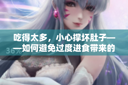 吃得太多，小心撐壞肚子——如何避免過度進食帶來的不適