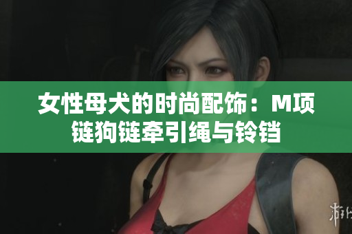 女性母犬的時尚配飾：M項(xiàng)鏈狗鏈牽引繩與鈴鐺
