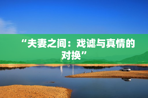“夫妻之間：戲謔與真情的對(duì)換”