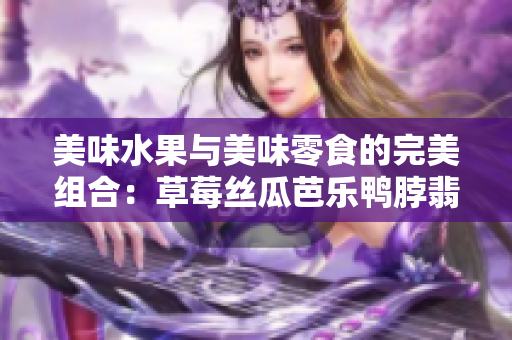 美味水果與美味零食的完美組合：草莓絲瓜芭樂鴨脖翡翠手鐲