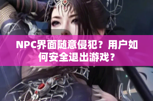 NPC界面隨意侵犯？用戶如何安全退出游戲？